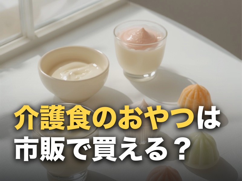 市販で買える介護食のおやつ｜危ないおやつと安全な選び方