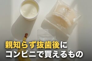 親知らず抜歯後にコンビニで買える食べ物リスト｜当日〜回復期まで