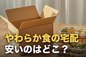やわらか食の宅配を安い順に比較｜送料込みの1食あたり実額で並べた