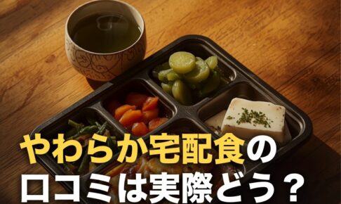 ウェルネスダイニング「やわらか宅配食」の口コミを調べた｜評価が分かれる2つの点