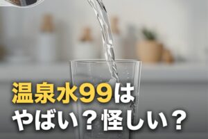 温泉水99は「やばい」「怪しい」？口コミの実際とデメリットを整理した