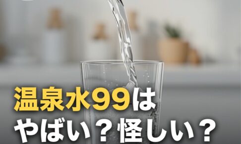 温泉水99は「やばい」「怪しい」？口コミの実際とデメリットを整理した