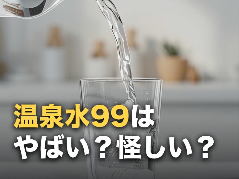 温泉水99は「やばい」「怪しい」？口コミの実際とデメリットを整理した